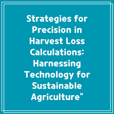 Strategies for Precision in Harvest Loss Calculations: Harnessing Technology for Sustainable Agriculture”