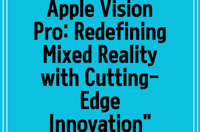 Apple Vision Pro: Redefining Mixed Reality with Cutting-Edge Innovation”