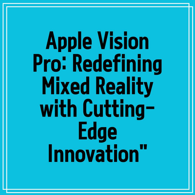 Apple Vision Pro: Redefining Mixed Reality with Cutting-Edge Innovation”