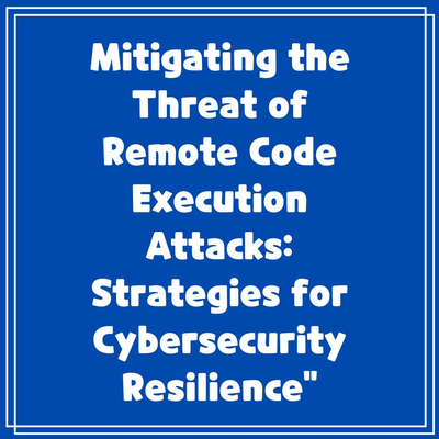 Mitigating the Threat of Remote Code Execution Attacks: Strategies for Cybersecurity Resilience”