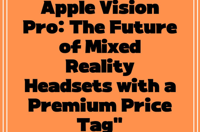 Apple Vision Pro: The Future of Mixed Reality Headsets with a Premium Price Tag”