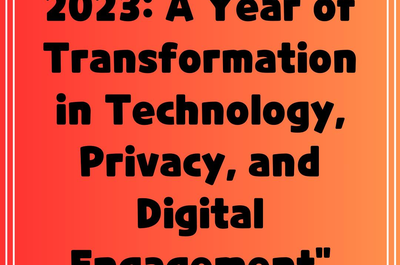 2023: A Year of Transformation in Technology, Privacy, and Digital Engagement”