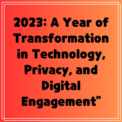 2023: A Year of Transformation in Technology, Privacy, and Digital Engagement”