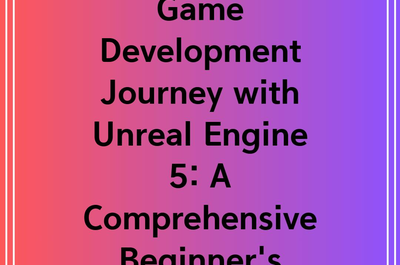 Kickstart Your Game Development Journey with Unreal Engine 5: A Comprehensive Beginner’s Guide”