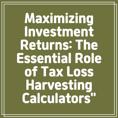 Maximizing Investment Returns: The Essential Role of Tax Loss Harvesting Calculators”