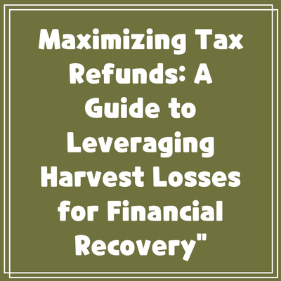 Maximizing Tax Refunds: A Guide to Leveraging Harvest Losses for Financial Recovery”