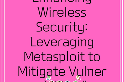 Enhancing Wireless Security: Leveraging Metasploit to Mitigate Vulnerabilities”