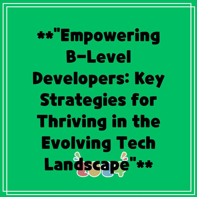 **”Empowering B-Level Developers: Key Strategies for Thriving in the Evolving Tech Landscape”**