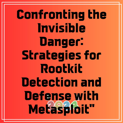 Confronting the Invisible Danger: Strategies for Rootkit Detection and Defense with Metasploit”