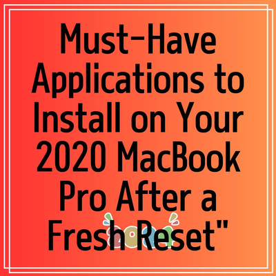 Must-Have Applications to Install on Your 2020 MacBook Pro After a Fresh Reset”