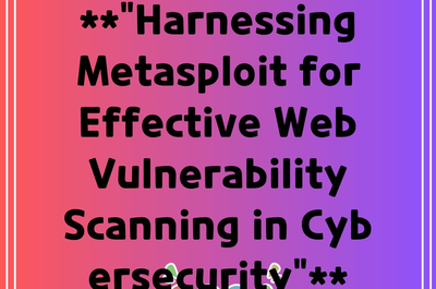 **”Harnessing Metasploit for Effective Web Vulnerability Scanning in Cybersecurity”**