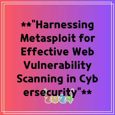 **”Harnessing Metasploit for Effective Web Vulnerability Scanning in Cybersecurity”**