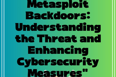 Metasploit Backdoors: Understanding the Threat and Enhancing Cybersecurity Measures”