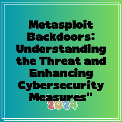 Metasploit Backdoors: Understanding the Threat and Enhancing Cybersecurity Measures”