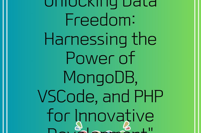 Unlocking Data Freedom: Harnessing the Power of MongoDB, VSCode, and PHP for Innovative Development”