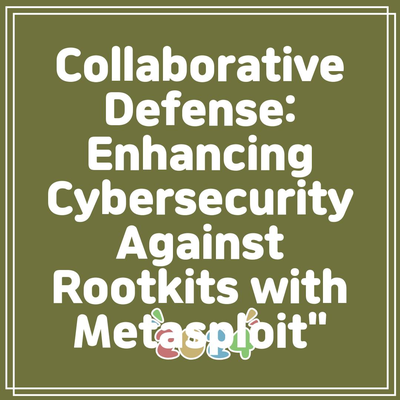 Collaborative Defense: Enhancing Cybersecurity Against Rootkits with Metasploit”