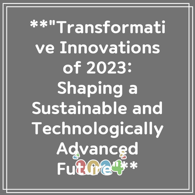 **”Transformative Innovations of 2023: Shaping a Sustainable and Technologically Advanced Future”**