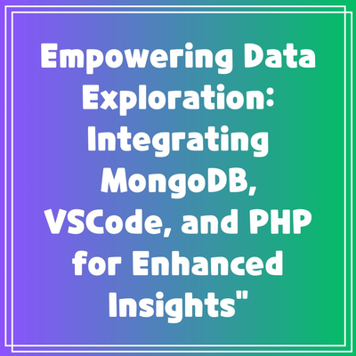 Empowering Data Exploration: Integrating MongoDB, VSCode, and PHP for Enhanced Insights”