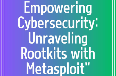 Empowering Cybersecurity: Unraveling Rootkits with Metasploit”