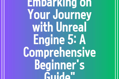 Embarking on Your Journey with Unreal Engine 5: A Comprehensive Beginner’s Guide”