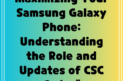 Maximizing Your Samsung Galaxy Phone: Understanding the Role and Updates of CSC Codes”