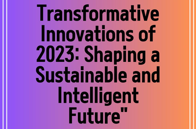 Transformative Innovations of 2023: Shaping a Sustainable and Intelligent Future”