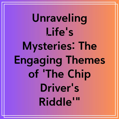 Unraveling Life’s Mysteries: The Engaging Themes of ‘The Chip Driver’s Riddle'”