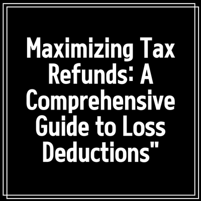 Maximizing Tax Refunds: A Comprehensive Guide to Loss Deductions”