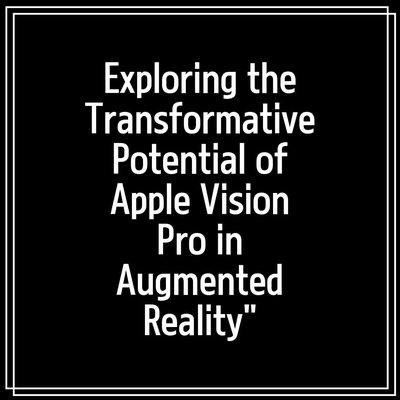 Exploring the Transformative Potential of Apple Vision Pro in Augmented Reality”