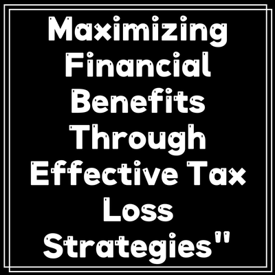 Maximizing Financial Benefits Through Effective Tax Loss Strategies”