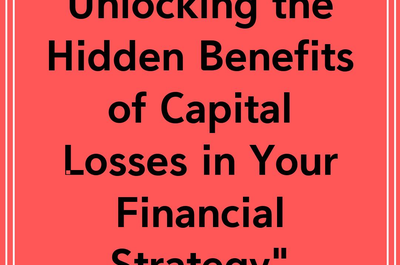 Unlocking the Hidden Benefits of Capital Losses in Your Financial Strategy”