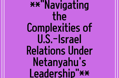 **”Navigating the Complexities of U.S.-Israel Relations Under Netanyahu’s Leadership”**