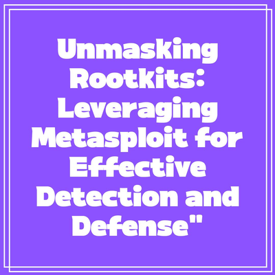 Unmasking Rootkits: Leveraging Metasploit for Effective Detection and Defense”