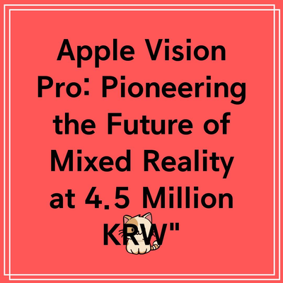 Apple Vision Pro: Pioneering the Future of Mixed Reality at 4.5 Million KRW”