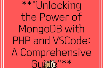 **”Unlocking the Power of MongoDB with PHP and VSCode: A Comprehensive Guide”**