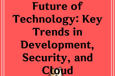 Navigating the Future of Technology: Key Trends in Development, Security, and Cloud Computing”