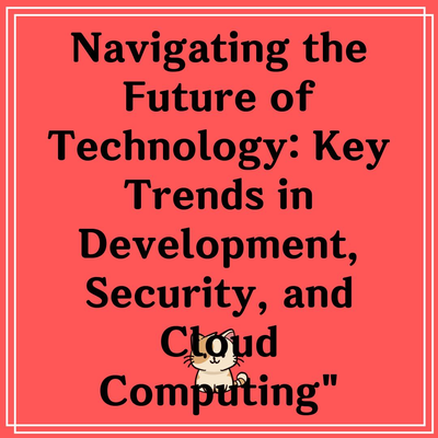 Navigating the Future of Technology: Key Trends in Development, Security, and Cloud Computing”