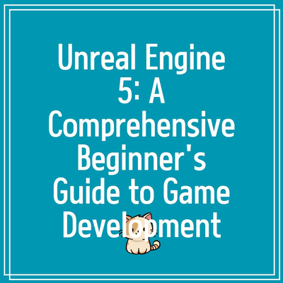 Unreal Engine 5: A Comprehensive Beginner’s Guide to Game Development