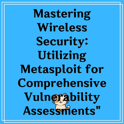 Mastering Wireless Security: Utilizing Metasploit for Comprehensive Vulnerability Assessments”