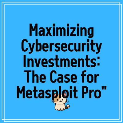 Maximizing Cybersecurity Investments: The Case for Metasploit Pro”