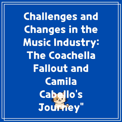 Challenges and Changes in the Music Industry: The Coachella Fallout and Camila Cabello’s Journey”