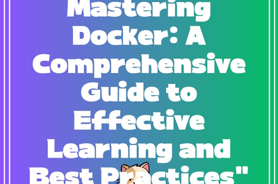 Mastering Docker: A Comprehensive Guide to Effective Learning and Best Practices”