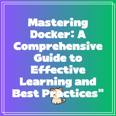 Mastering Docker: A Comprehensive Guide to Effective Learning and Best Practices”