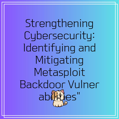 Strengthening Cybersecurity: Identifying and Mitigating Metasploit Backdoor Vulnerabilities”