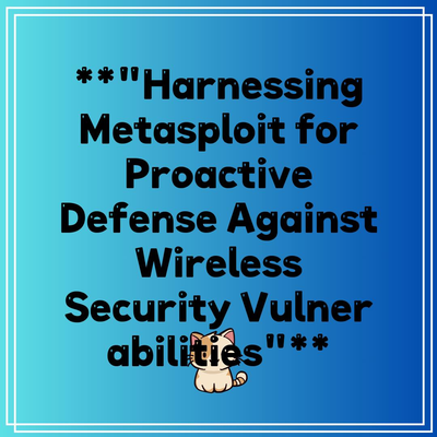 **”Harnessing Metasploit for Proactive Defense Against Wireless Security Vulnerabilities”**