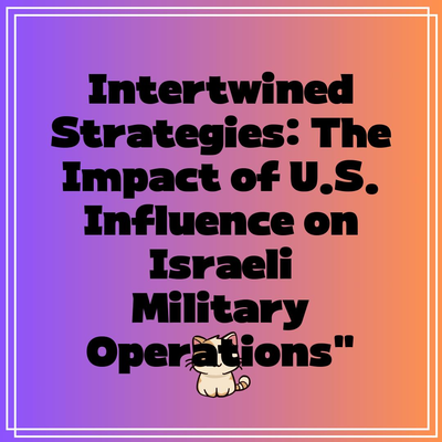 Intertwined Strategies: The Impact of U.S. Influence on Israeli Military Operations”