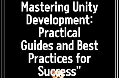 Mastering Unity Development: Practical Guides and Best Practices for Success”