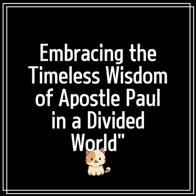 Embracing the Timeless Wisdom of Apostle Paul in a Divided World”