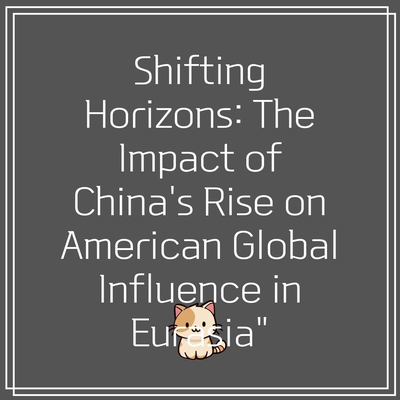 Shifting Horizons: The Impact of China’s Rise on American Global Influence in Eurasia”