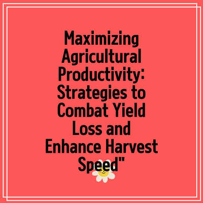 Maximizing Agricultural Productivity: Strategies to Combat Yield Loss and Enhance Harvest Speed”